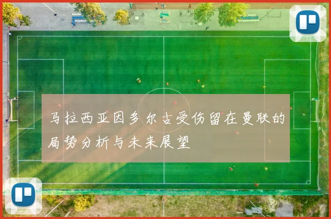 马拉西亚因多尔古受伤留在曼联的局势分析与未来展望