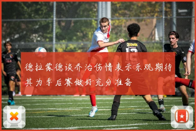 德拉蒙德谈乔治伤情表示乐观期待其为季后赛做好充分准备