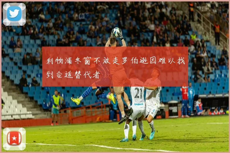 利物浦冬窗不放走罗伯逊因难以找到合适替代者