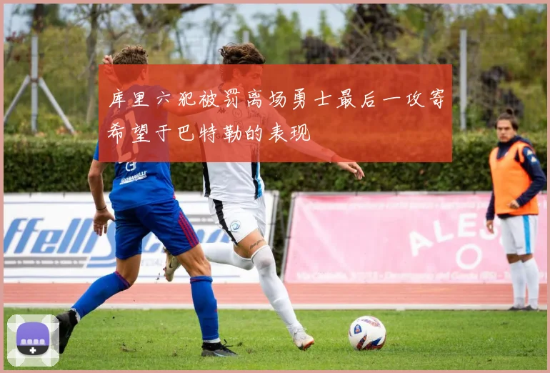 库里六犯被罚离场勇士最后一攻寄希望于巴特勒的表现